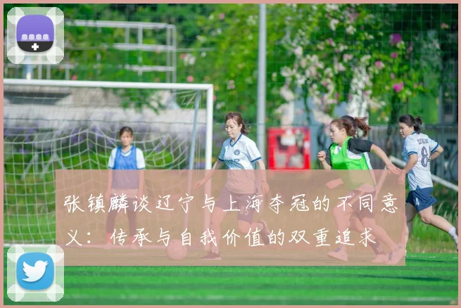 张镇麟谈辽宁与上海夺冠的不同意义:传承与自我价值的双重追求