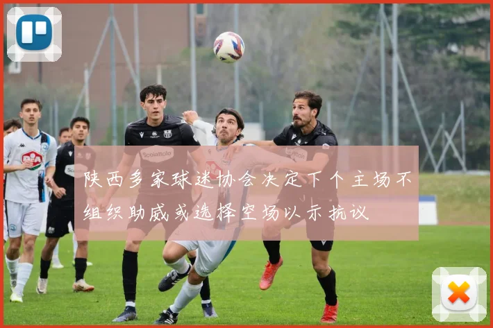 陕西多家球迷协会决定下个主场不组织助威或选择空场以示抗议