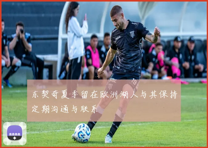 东契奇夏季留在欧洲湖人与其保持定期沟通与联系