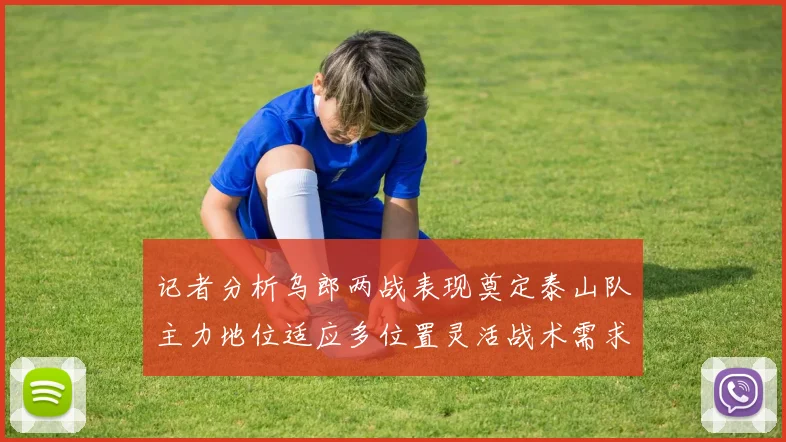 记者分析乌郎两战表现奠定泰山队主力地位适应多位置灵活战术需求