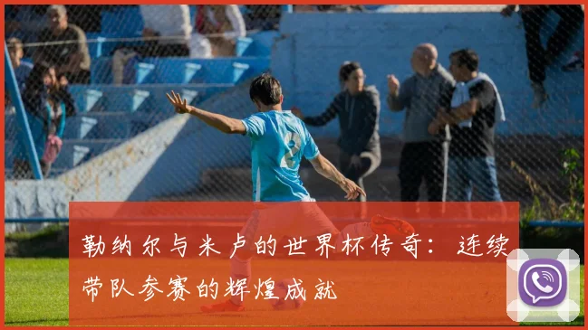 勒纳尔与米卢的世界杯传奇：连续带队参赛的辉煌成就