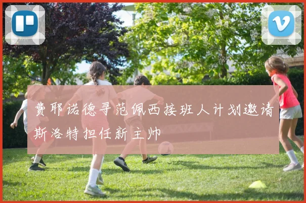 费耶诺德寻范佩西接班人计划邀请斯洛特担任新主帅