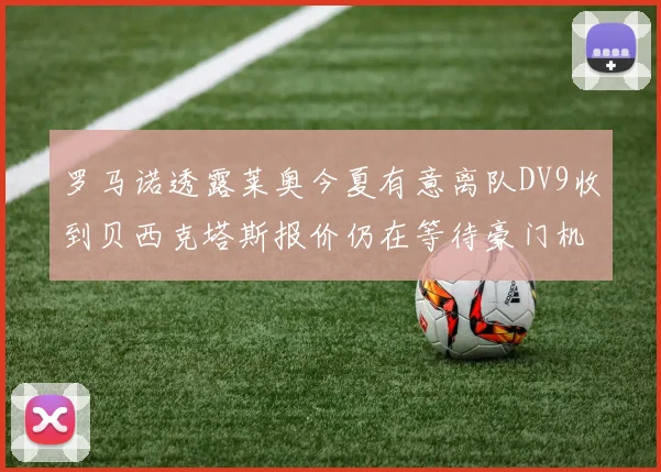 罗马诺透露莱奥今夏有意离队DV9收到贝西克塔斯报价仍在等待豪门机会
