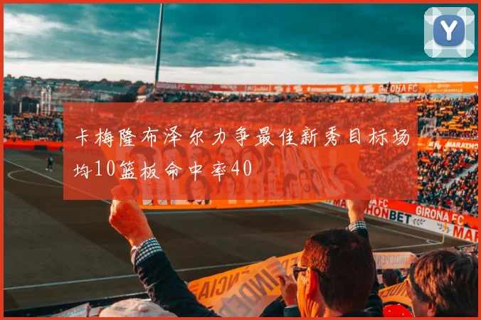 卡梅隆布泽尔力争最佳新秀目标场均10篮板命中率40