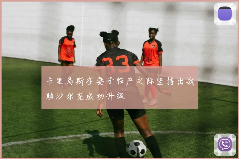 卡里乌斯在妻子临产之际坚持出战助沙尔克成功升级